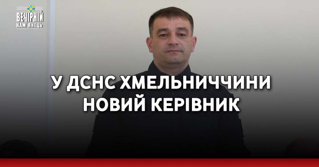 У ДСНС Хмельниччини новий керівник