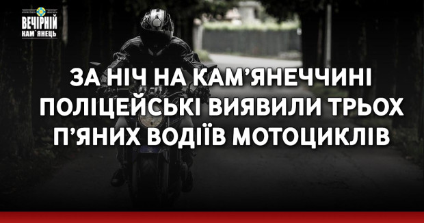 За ніч на Кам’янеччині поліцейські виявили трьох п’яних водіїв мотоциклів