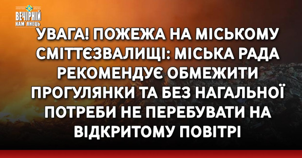 УВАГА! ПОЖЕЖА НА МІСЬКОМУ СМІТТЄЗВАЛИЩІ: міська рада рекомендує обмежити прогулянки та без нагальної потреби не перебувати на відкритому повітрі
