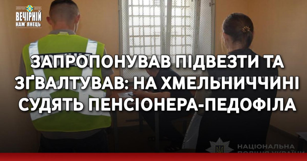 Запропонував підвезти та зґвалтував: на Хмельниччині судять пенсіонера-педофіла