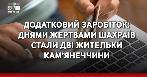 Додатковий заробіток: днями жертвами шахраїв стали дві жительки Кам’янеччини