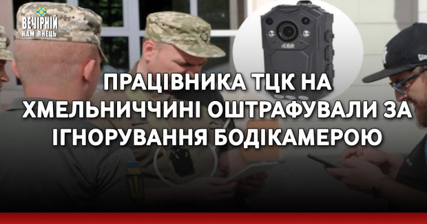 Працівника ТЦК на Хмельниччині оштрафували за ігнорування бодікамерою