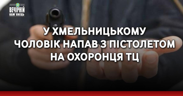У Хмельницькому чоловік напав з пістолетом на охоронця ТЦ