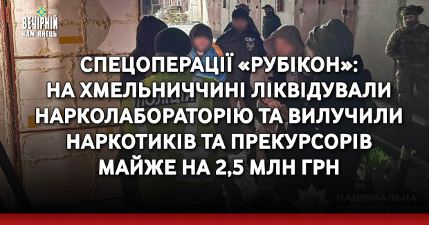 Спецоперації «Рубікон»: на Хмельниччині ліквідували нарколабораторію та вилучили наркотиків та прекурсорів майже на 2,5 млн грн