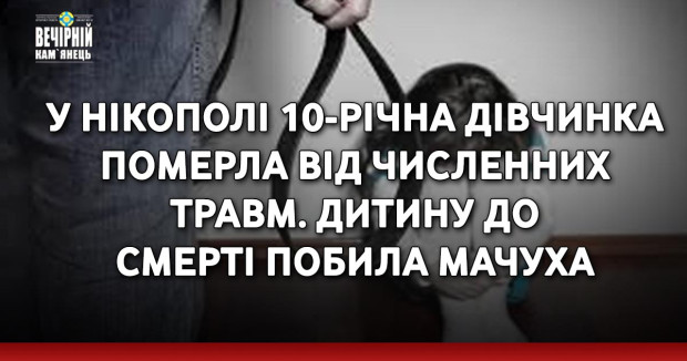 У Нікополі 10-річна дівчинка померла від численних травм. Дитину до смерті побила мачуха