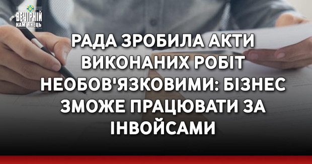 Рада зробила акти виконаних робіт необов'язковими: бізнес зможе працювати за інвойсами