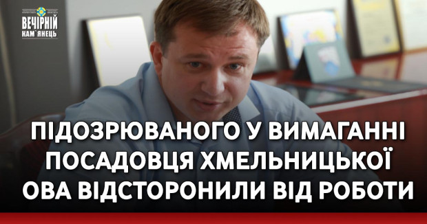 Підозрюваного у вимаганні посадовця Хмельницької ОВА відсторонили від роботи