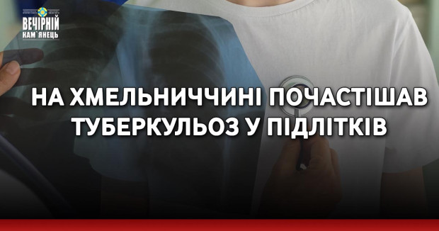 На Хмельниччині почастішав туберкульоз у підлітків
