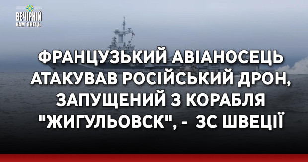 Французький авіаносець атакував російський дрон, запущений з корабля "Жигульовск", -&nbsp; ЗС Швеції