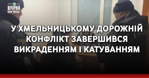 У Хмельницькому дорожній конфлікт завершився викраденням і катуванням