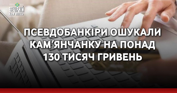 Псевдобанкіри ошукали камʼянчанку на понад 130 тисяч гривень