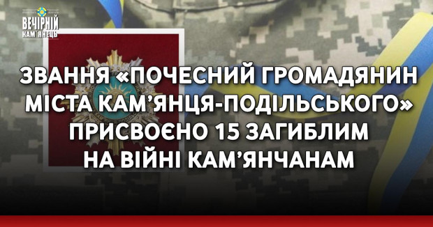Звання «Почесний громадянин міста Кам’янця-Подільського» присвоєно 15 загиблим на війні кам’янчанам