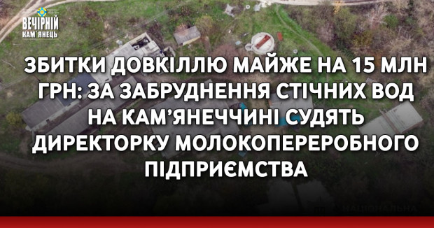 Збитки довкіллю майже на 15 млн грн: за забруднення стічних вод на Кам’янеччині судять директорку молокопереробного підприємства