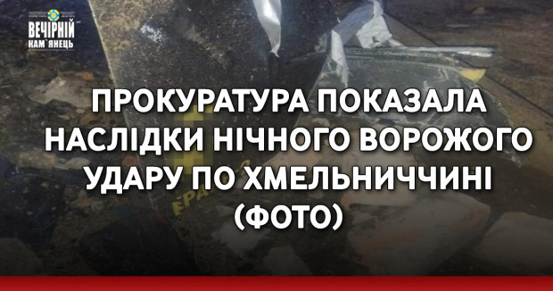 Прокуратура показала наслідки нічного ворожого удару по Хмельниччині (ФОТО)