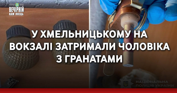 У Хмельницькому на вокзалі затримали чоловіка з гранатами