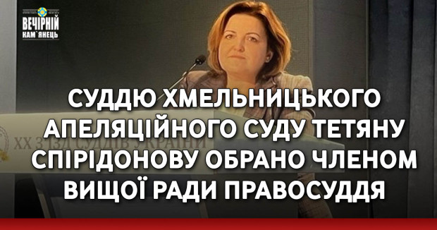 Суддю Хмельницького апеляційного суду Тетяну Спірідонову обрано членом Вищої ради правосуддя
