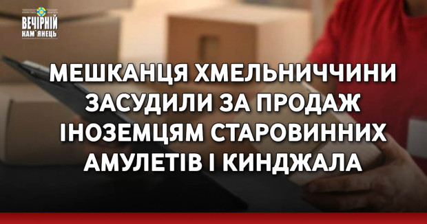 Мешканця Хмельниччини засудили за продаж іноземцям старовинних амулетів і кинджала