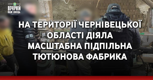 На території Чернівецької області діяла масштабна підпільна тютюнова фабрика