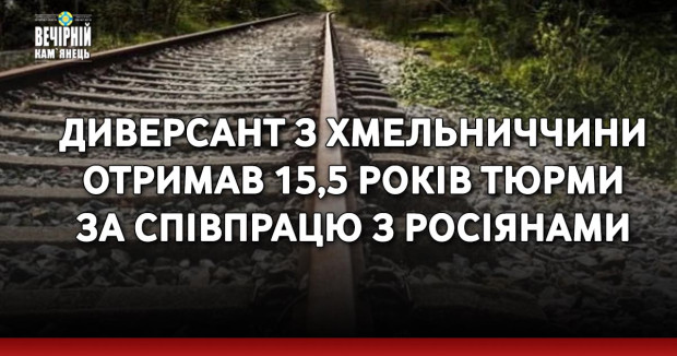 Диверсант з Хмельниччини отримав 15,5 років тюрми за співпрацю з росіянами