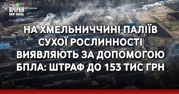 На Хмельниччині паліїв сухої рослинності виявляють за допомогою БПЛА: штраф до 153 тис грн