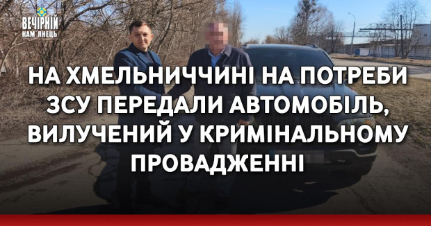 На Хмельниччині на потреби ЗСУ передали автомобіль, вилучений у кримінальному провадженні