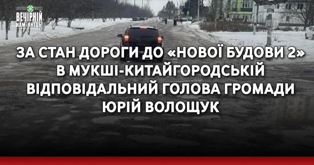 За стан дороги до «Нової будови 2» в Мукші-Китайгородській відповідальний голова громади Юрій Волощук