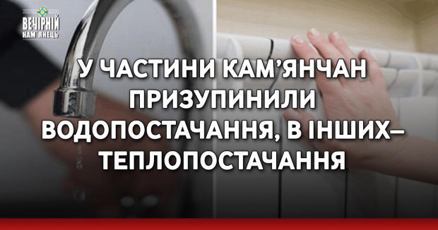 У частини кам’янчан призупинили водопостачання, в інших– теплопостачання