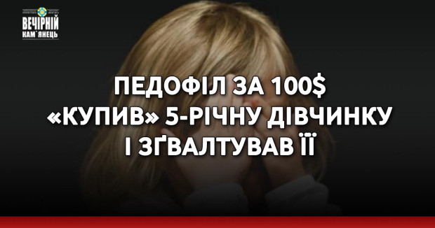 Педофіл за 100$ «купив» 5-річну дівчинку і зґвалтував її