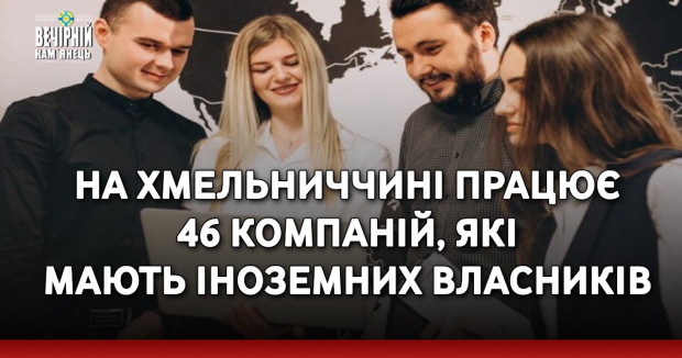 На Хмельниччині працює 46 компаній, які мають іноземних власників