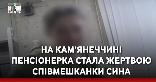 На Кам’янеччині пенсіонерка стала жертвою співмешканки сина