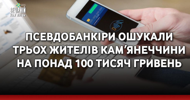 Псевдобанкіри ошукали трьох жителів Камʼянеччини на понад 100 тисяч гривень