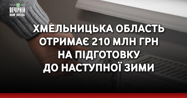 Хмельницька область отримає 210 млн грн на підготовку до наступної зими