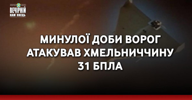 Минулої доби ворог атакував Хмельниччину 31 БпЛА