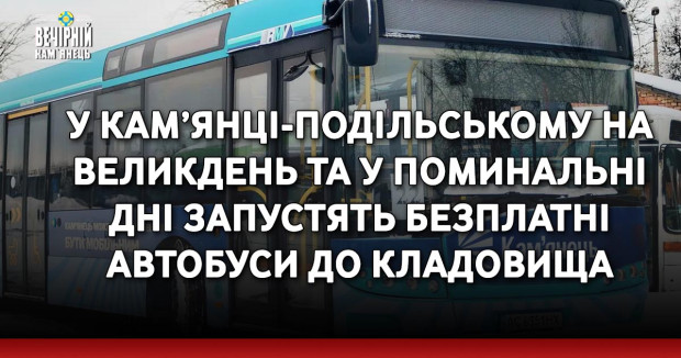 У Кам’янці-Подільському на Великдень та у поминальні дні запустять безплатні автобуси до кладовища