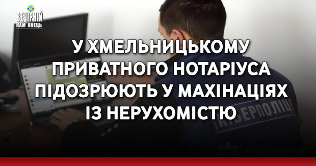 У Хмельницькому приватного нотаріуса підозрюють у махінаціях із нерухомістю