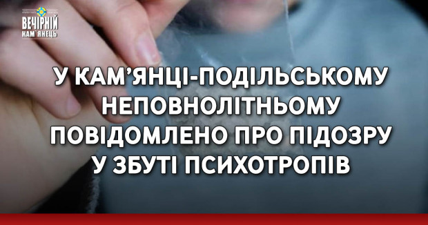 У Кам’янці-Подільському неповнолітньому повідомлено про підозру у збуті психотропів