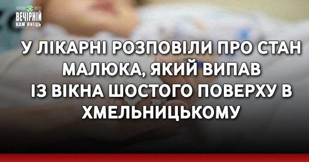 У лікарні розповіли про стан малюка, який випав із вікна шостого поверху в Хмельницькому
