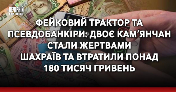 Фейковий трактор та псевдобанкіри: двоє камʼянчан стали жертвами шахраїв та втратили понад 180 тисяч гривень