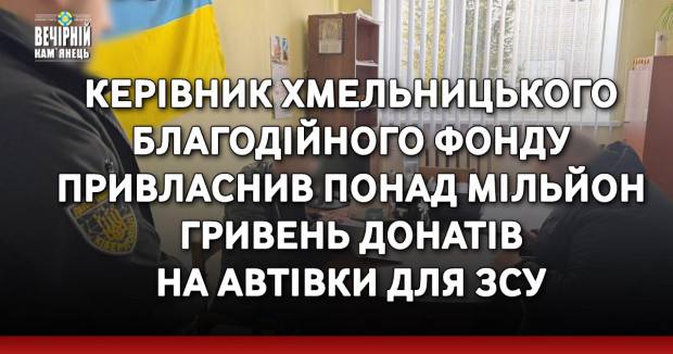 Керівник Хмельницького благодійного фонду привласнив понад мільйон гривень донатів на автівки для ЗСУ