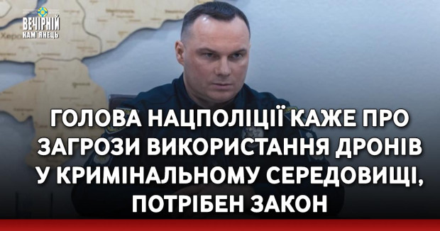 Голова Нацполіції каже про загрози використання дронів у кримінальному середовищі, потрібен закон