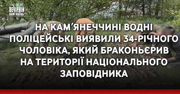 На Камʼянеччині водні поліцейські виявили 34-річного чоловіка, який браконьєрив на території Національного заповідника