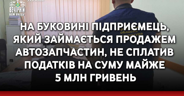 На Буковині підприємець, який займається продажем автозапчастин, не сплатив податків на суму майже 5 млн гривень.