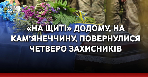 «На щиті» додому, на Кам’янеччину, повернулися п'ятеро захисників