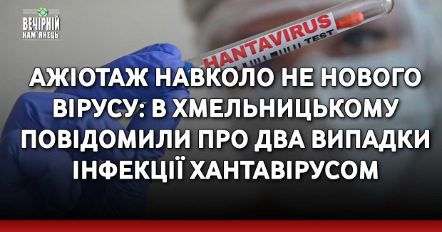 Ажіотаж навколо НЕ нового вірусу: в Хмельницькому повідомили про два випадки інфекції хантавірусом
