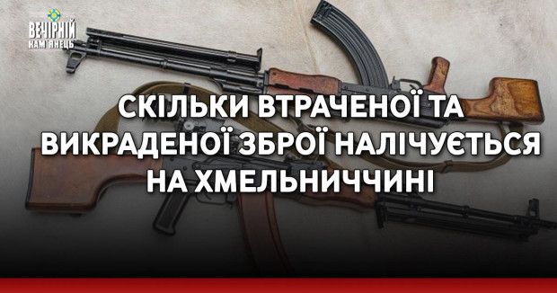 Скільки втраченої та викраденої зброї налічується на Хмельниччині
