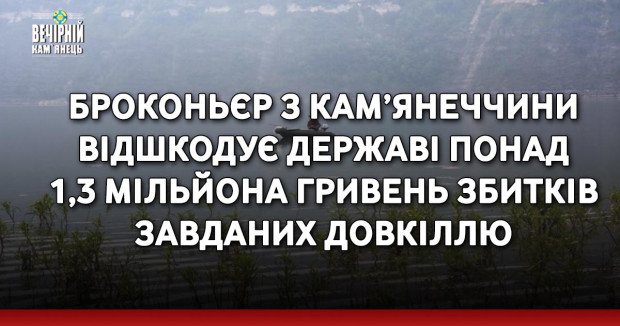 Броконьєр з Кам’янеччини відшкодує державі понад 1,3 мільйона гривень збитків, завданих довкіллю
