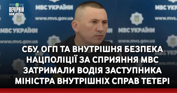 СБУ, ОГП та Внутрішня безпека Нацполіції за сприяння МВС затримали водія заступника міністра внутрішніх справ Тетері