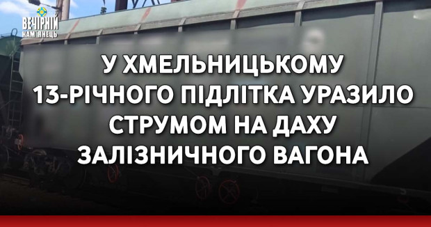 У Хмельницькому 13-річного підлітка уразило струмом на даху залізничного вагона: поліцейські встановлюють обставини події