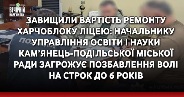 Завищили вартість ремонту харчоблоку ліцею: начальнику управління освіти і науки Кам’янець-Подільської міської ради загрожує позбавлення волі на строк до 6 років
