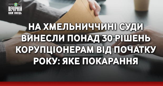 На Хмельниччині суди винесли понад 30 рішень корупціонерам від початку року: яке покарання